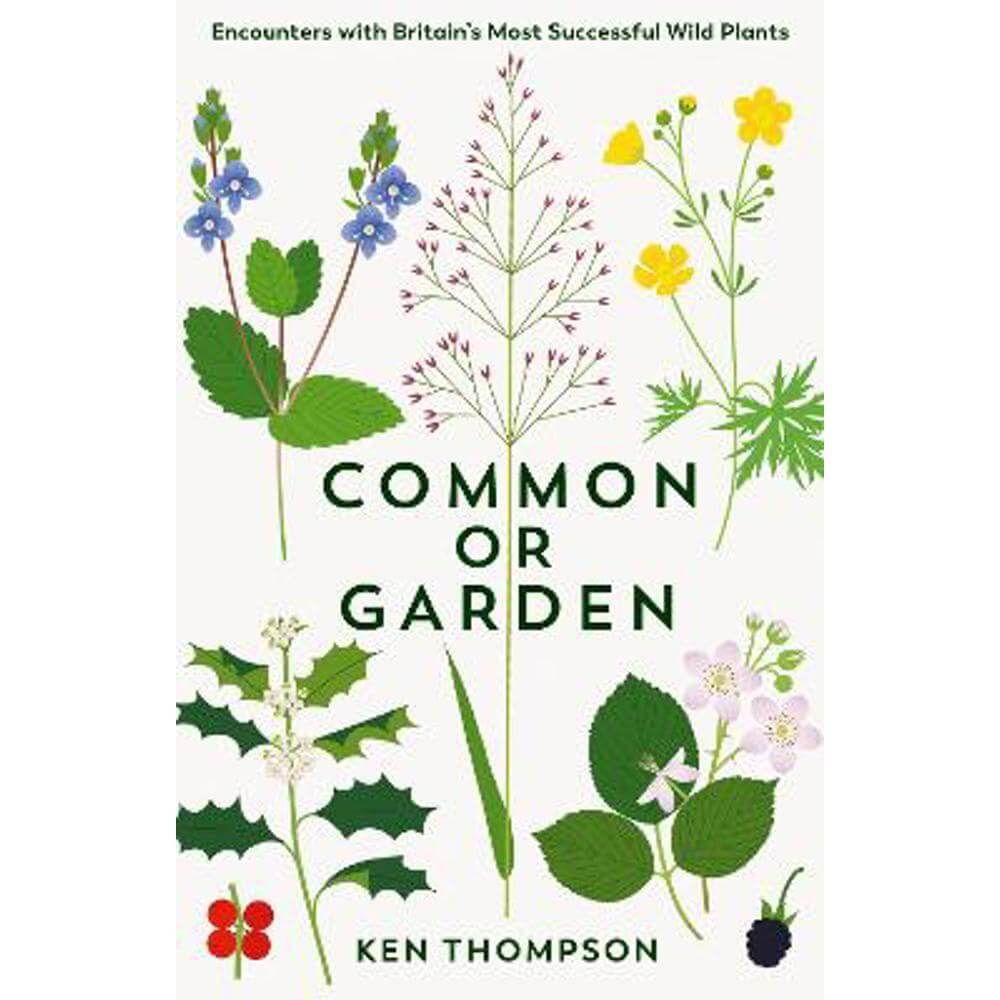 Common or Garden: Encounters with Britain's 50 Most Successful Wild Plants (Hardback) - Ken Thompson